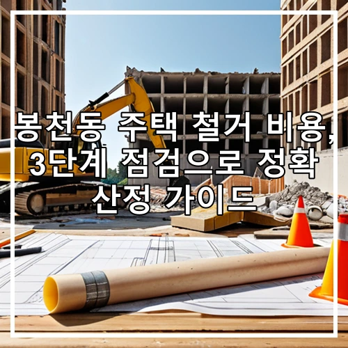 봉천동 주택 철거 비용, 3단계 점검으로 정확 산정 가이드