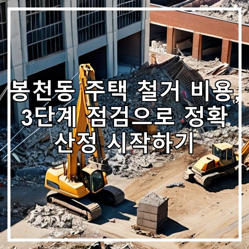 봉천동 주택 철거 비용, 3단계 점검으로 정확 산정 시작하기