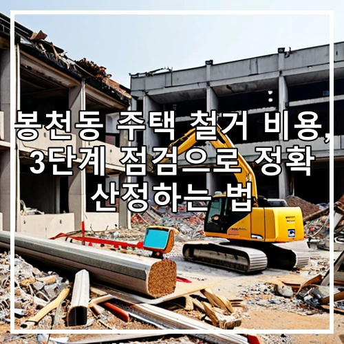 봉천동 주택 철거 비용, 3단계 점검으로 정확 산정하는 법