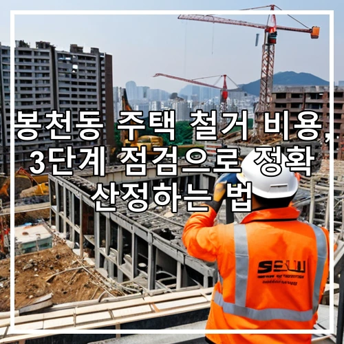 봉천동 주택 철거 비용, 3단계 점검으로 정확 산정하는 법