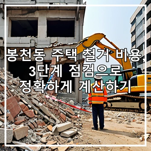 봉천동 주택 철거 비용, 3단계 점검으로 정확하게 계산하기
