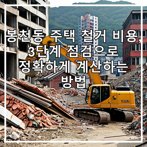 봉천동 주택 철거 비용, 3단계 점검으로 정확하게 계산하는 방법