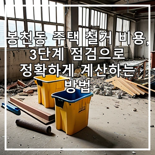 봉천동 주택 철거 비용, 3단계 점검으로 정확하게 계산하는 방법
