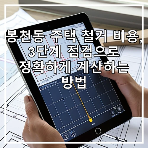 봉천동 주택 철거 비용, 3단계 점검으로 정확하게 계산하는 방법