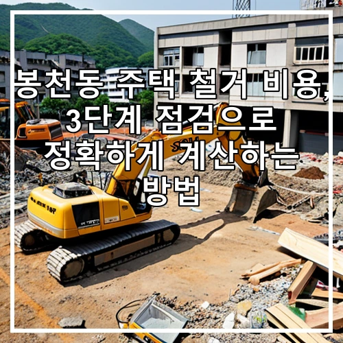 봉천동 주택 철거 비용, 3단계 점검으로 정확하게 계산하는 방법