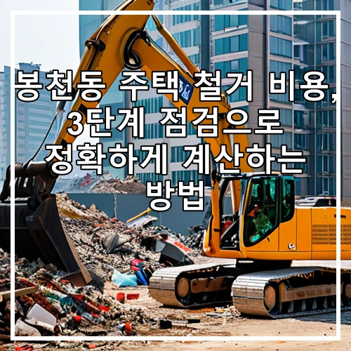 봉천동 주택 철거 비용, 3단계 점검으로 정확하게 계산하는 방법