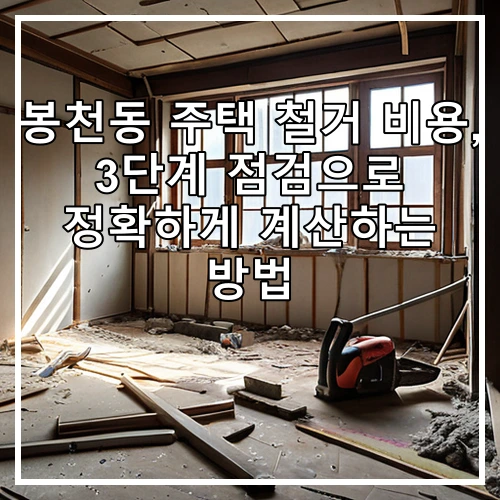 봉천동 주택 철거 비용, 3단계 점검으로 정확하게 계산하는 방법