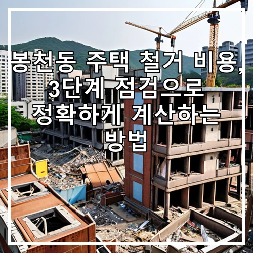 봉천동 주택 철거 비용, 3단계 점검으로 정확하게 계산하는 방법