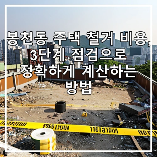 봉천동 주택 철거 비용, 3단계 점검으로 정확하게 계산하는 방법