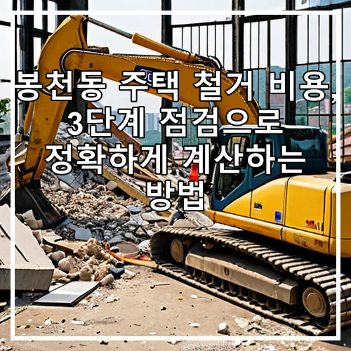 봉천동 주택 철거 비용, 3단계 점검으로 정확하게 계산하는 방법