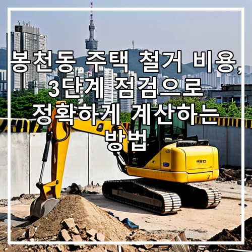 봉천동 주택 철거 비용, 3단계 점검으로 정확하게 계산하는 방법