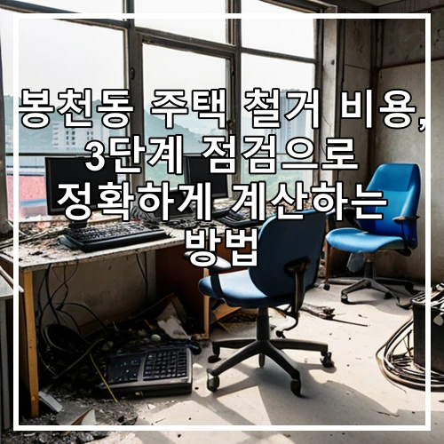 봉천동 주택 철거 비용, 3단계 점검으로 정확하게 계산하는 방법