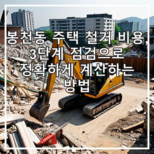 봉천동 주택 철거 비용, 3단계 점검으로 정확하게 계산하는 방법
