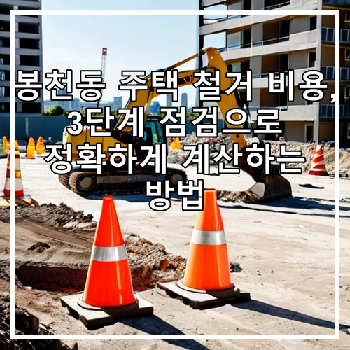 봉천동 주택 철거 비용, 3단계 점검으로 정확하게 계산하는 방법