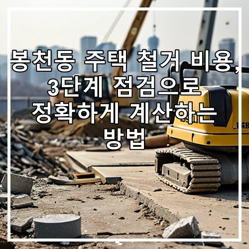 봉천동 주택 철거 비용, 3단계 점검으로 정확하게 계산하는 방법
