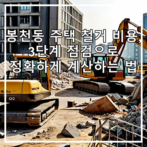 봉천동 주택 철거 비용, 3단계 점검으로 정확하게 계산하는 법