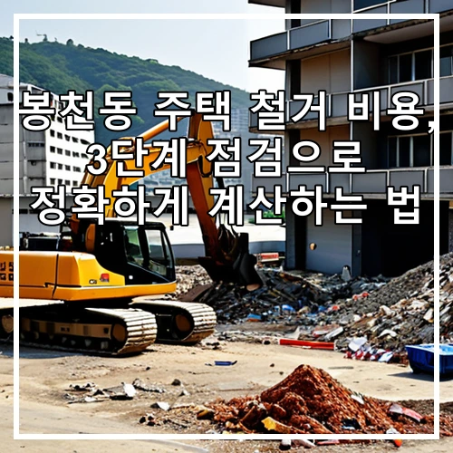 봉천동 주택 철거 비용, 3단계 점검으로 정확하게 계산하는 법