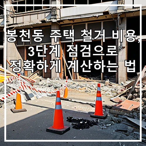 봉천동 주택 철거 비용, 3단계 점검으로 정확하게 계산하는 법