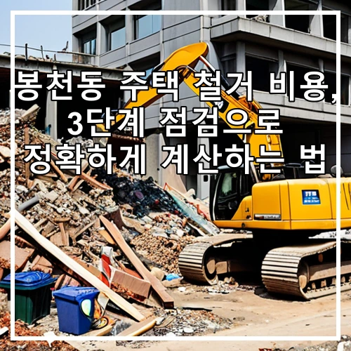 봉천동 주택 철거 비용, 3단계 점검으로 정확하게 계산하는 법