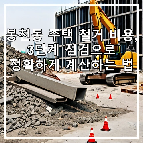 봉천동 주택 철거 비용, 3단계 점검으로 정확하게 계산하는 법