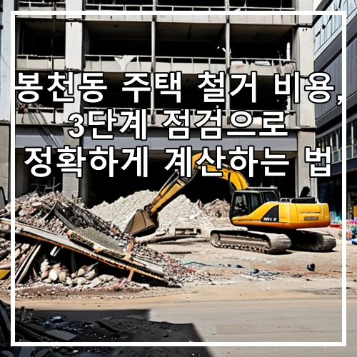 봉천동 주택 철거 비용, 3단계 점검으로 정확하게 계산하는 법