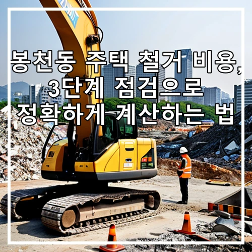 봉천동 주택 철거 비용, 3단계 점검으로 정확하게 계산하는 법