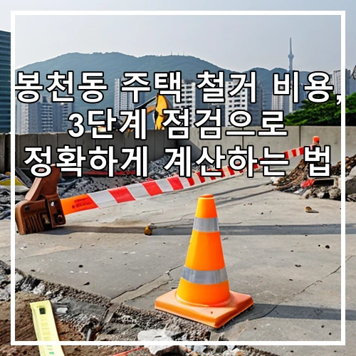 봉천동 주택 철거 비용, 3단계 점검으로 정확하게 계산하는 법
