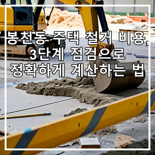 봉천동 주택 철거 비용, 3단계 점검으로 정확하게 계산하는 법