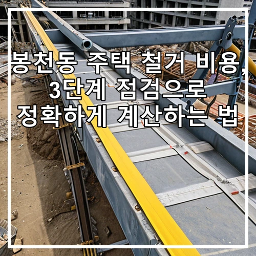 봉천동 주택 철거 비용, 3단계 점검으로 정확하게 계산하는 법