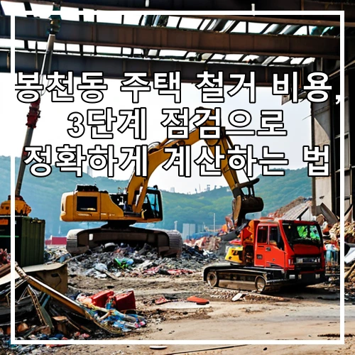 봉천동 주택 철거 비용, 3단계 점검으로 정확하게 계산하는 법