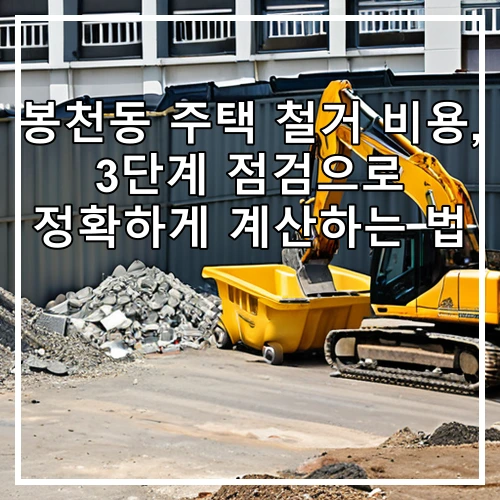 봉천동 주택 철거 비용, 3단계 점검으로 정확하게 계산하는 법