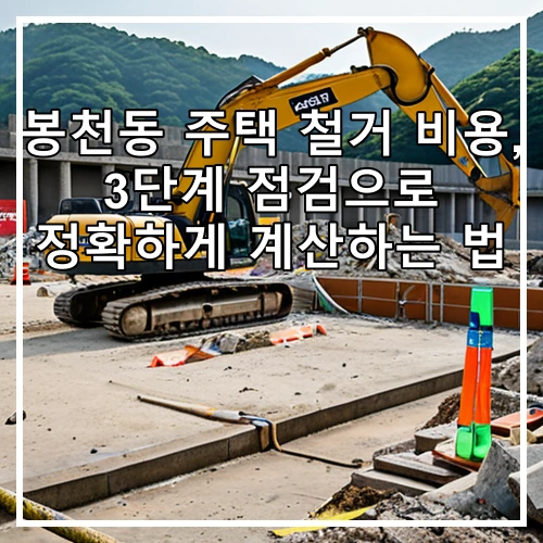 봉천동 주택 철거 비용, 3단계 점검으로 정확하게 계산하는 법