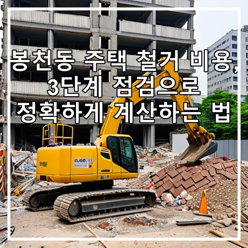 봉천동 주택 철거 비용, 3단계 점검으로 정확하게 계산하는 법