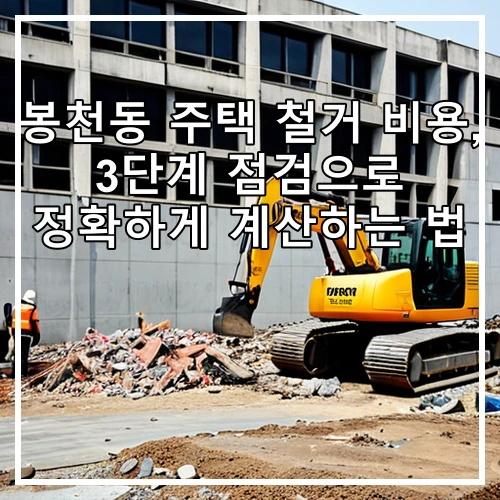 봉천동 주택 철거 비용, 3단계 점검으로 정확하게 계산하는 법