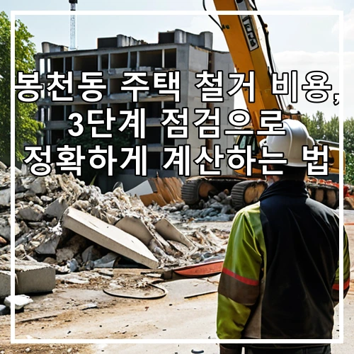 봉천동 주택 철거 비용, 3단계 점검으로 정확하게 계산하는 법