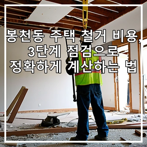 봉천동 주택 철거 비용, 3단계 점검으로 정확하게 계산하는 법