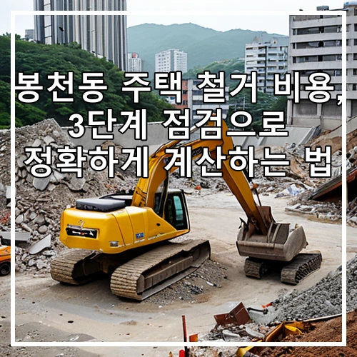 봉천동 주택 철거 비용, 3단계 점검으로 정확하게 계산하는 법