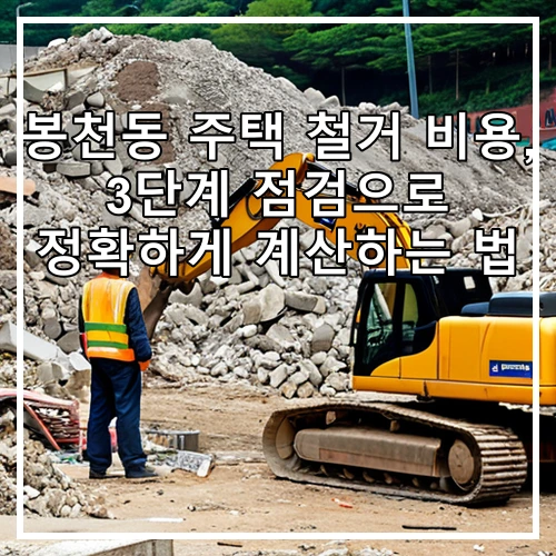 봉천동 주택 철거 비용, 3단계 점검으로 정확하게 계산하는 법