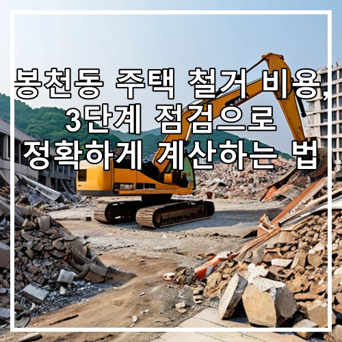 봉천동 주택 철거 비용, 3단계 점검으로 정확하게 계산하는 법