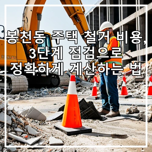 봉천동 주택 철거 비용, 3단계 점검으로 정확하게 계산하는 법