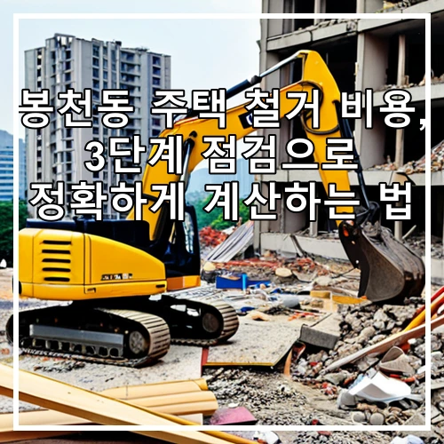봉천동 주택 철거 비용, 3단계 점검으로 정확하게 계산하는 법