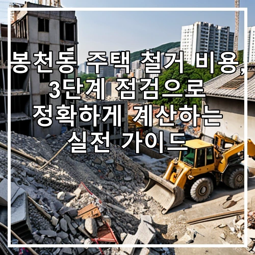봉천동 주택 철거 비용, 3단계 점검으로 정확하게 계산하는 실전 가이드