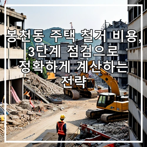 봉천동 주택 철거 비용, 3단계 점검으로 정확하게 계산하는 전략