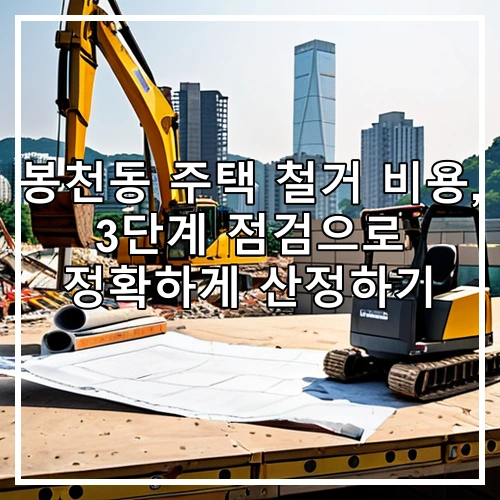 봉천동 주택 철거 비용, 3단계 점검으로 정확하게 산정하기