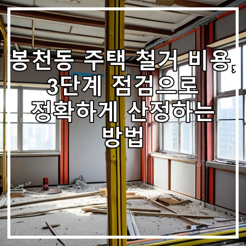 봉천동 주택 철거 비용, 3단계 점검으로 정확하게 산정하는 방법