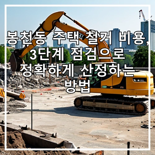 봉천동 주택 철거 비용, 3단계 점검으로 정확하게 산정하는 방법