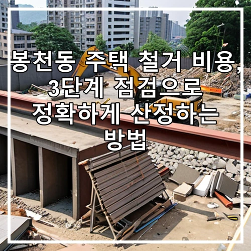 봉천동 주택 철거 비용, 3단계 점검으로 정확하게 산정하는 방법