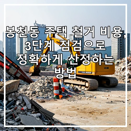 봉천동 주택 철거 비용, 3단계 점검으로 정확하게 산정하는 방법