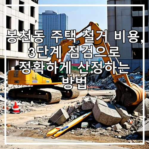 봉천동 주택 철거 비용, 3단계 점검으로 정확하게 산정하는 방법