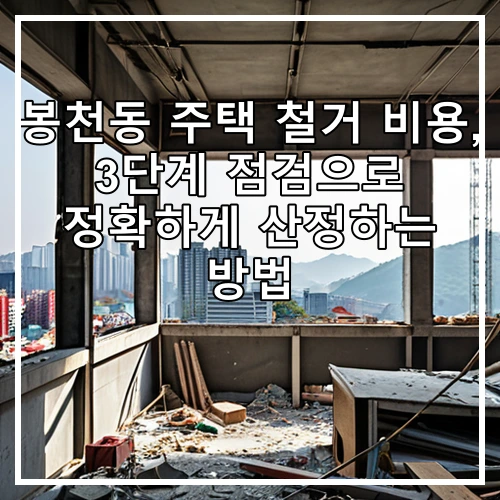 봉천동 주택 철거 비용, 3단계 점검으로 정확하게 산정하는 방법